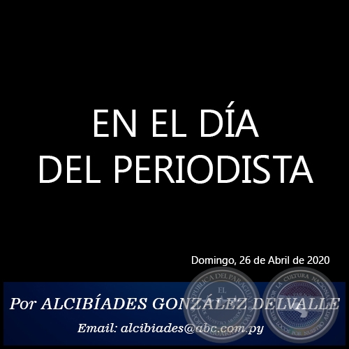 EN EL DÍA DEL PERIODISTA -  Por ALCIBÍADES GONZÁLEZ DELVALLE - Domingo, 26 de Abril de 2020